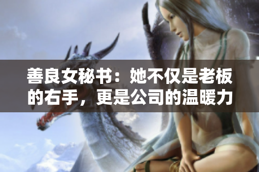 善良女秘書：她不僅是老板的右手，更是公司的溫暖力量