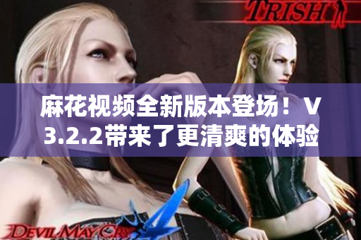 麻花視頻全新版本登場(chǎng)！V3.2.2帶來了更清爽的體驗(yàn)！