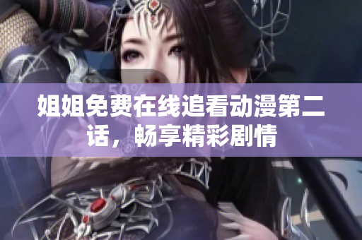 姐姐免費(fèi)在線追看動(dòng)漫第二話，暢享精彩劇情
