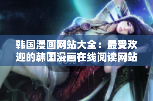 韓國漫畫網(wǎng)站大全：最受歡迎的韓國漫畫在線閱讀網(wǎng)站推薦