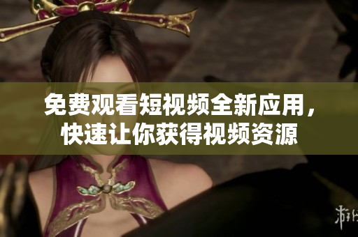 免費(fèi)觀看短視頻全新應(yīng)用，快速讓你獲得視頻資源