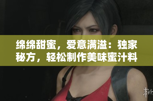 綿綿甜蜜，愛意滿溢：獨家秘方，輕松制作美味蜜汁料理！