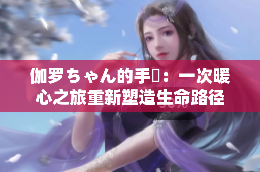 伽羅ちゃん的手術：一次暖心之旅重新塑造生命路徑