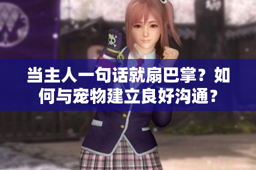 當(dāng)主人一句話就扇巴掌？如何與寵物建立良好溝通？