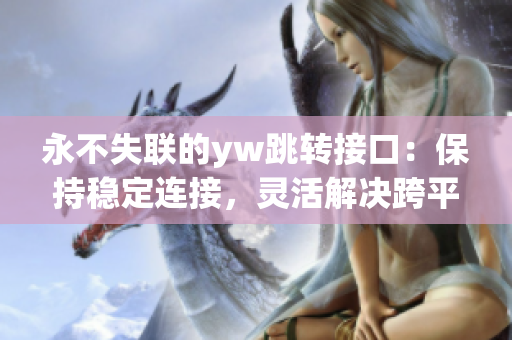 永不失聯(lián)的yw跳轉(zhuǎn)接口：保持穩(wěn)定連接，靈活解決跨平臺跳轉(zhuǎn)問題