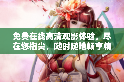 免費在線高清觀影體驗，盡在您指尖，隨時隨地暢享精彩影視