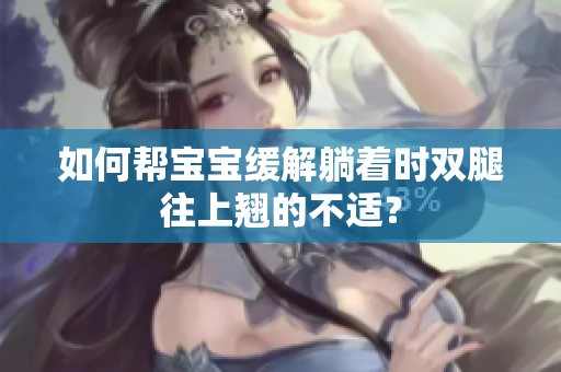 如何幫寶寶緩解躺著時(shí)雙腿往上翹的不適？