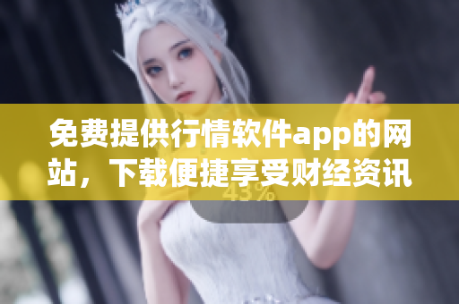 免費(fèi)提供行情軟件app的網(wǎng)站，下載便捷享受財(cái)經(jīng)資訊