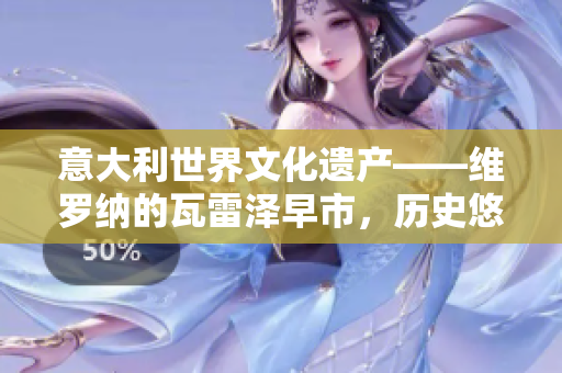 意大利世界文化遺產(chǎn)——維羅納的瓦雷澤早市，歷史悠久的繁華體驗(yàn)