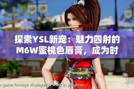 探索YSL新寵：魅力四射的M6W蜜桃色唇膏，成為時(shí)尚焦點(diǎn)