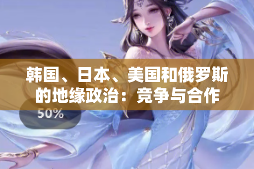 韓國(guó)、日本、美國(guó)和俄羅斯的地緣政治：競(jìng)爭(zhēng)與合作