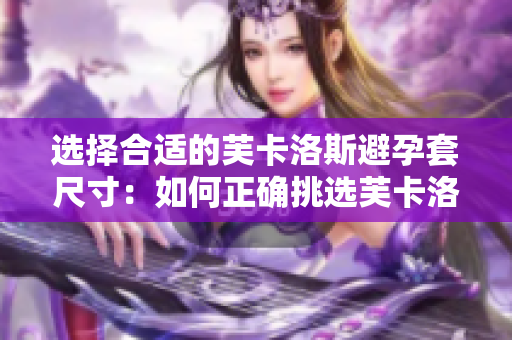 選擇合適的芙卡洛斯避孕套尺寸：如何正確挑選芙卡洛斯避孕套尺寸？