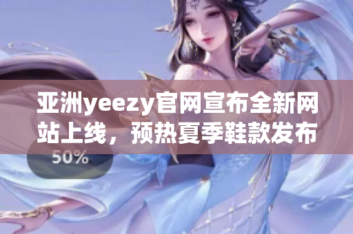 亞洲yeezy官網(wǎng)宣布全新網(wǎng)站上線，預(yù)熱夏季鞋款發(fā)布