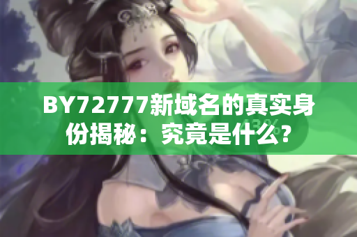 BY72777新域名的真實(shí)身份揭秘：究竟是什么？