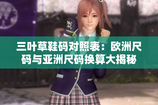 三葉草鞋碼對照表：歐洲尺碼與亞洲尺碼換算大揭秘