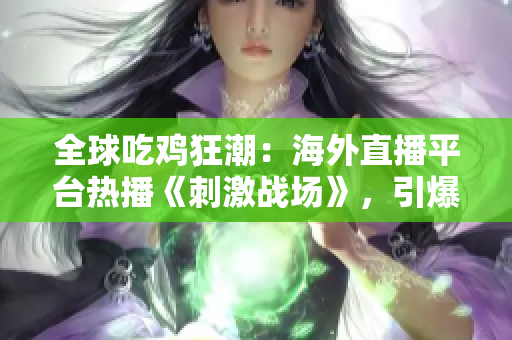 全球吃雞狂潮：海外直播平臺熱播《刺激戰(zhàn)場》，引爆游戲狂熱！