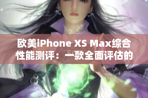 歐美iPhone XS Max綜合性能測評：一款全面評估的智能手機(jī)