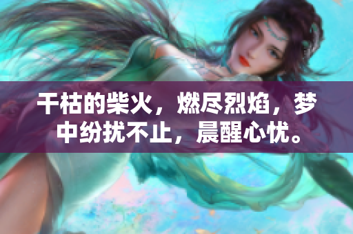 干枯的柴火，燃盡烈焰，夢中紛擾不止，晨醒心憂。