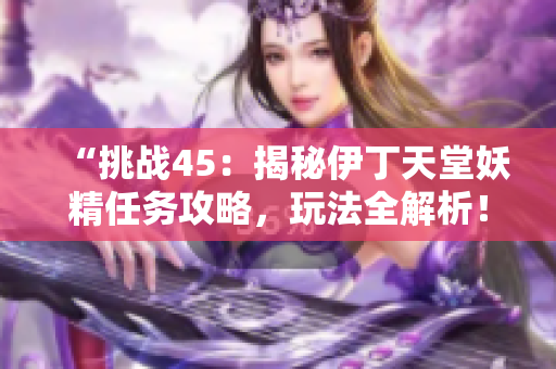 “挑戰(zhàn)45：揭秘伊丁天堂妖精任務(wù)攻略，玩法全解析！”