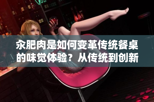 汆肥肉是如何變革傳統(tǒng)餐桌的味覺體驗？從傳統(tǒng)到創(chuàng)新，汆肥肉的美食探索