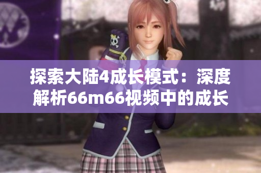 探索大陸4成長模式：深度解析66m66視頻中的成長秘籍