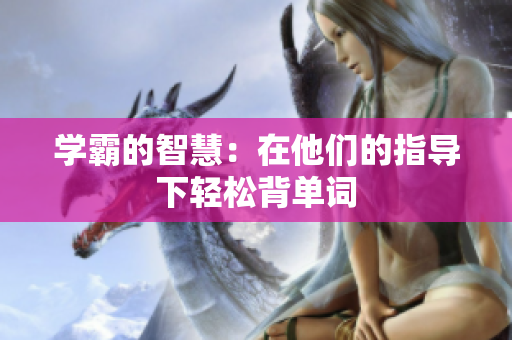 學(xué)霸的智慧：在他們的指導(dǎo)下輕松背單詞