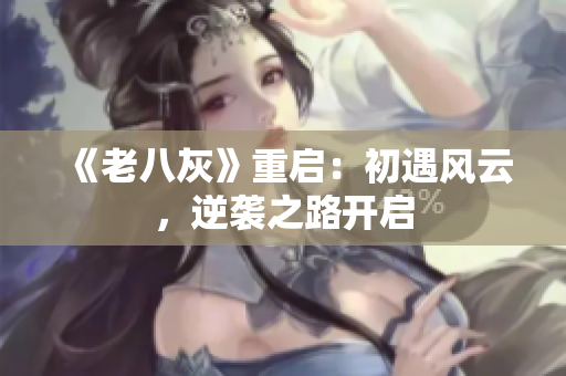 《老八灰》重啟：初遇風(fēng)云，逆襲之路開啟
