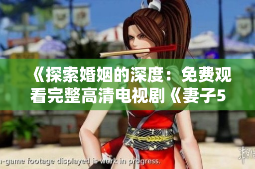 《探索婚姻的深度：免費(fèi)觀看完整高清電視劇《妻子5》》