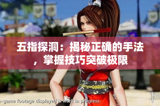 五指探洞：揭秘正確的手法，掌握技巧突破極限
