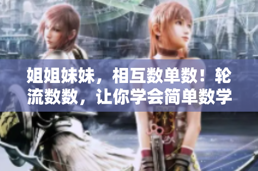 姐姐妹妹，相互數單數！輪流數數，讓你學會簡單數學