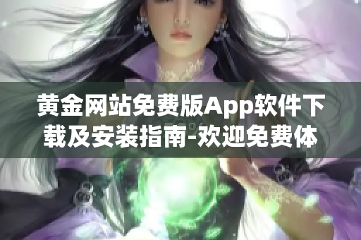 黃金網站免費版App軟件下載及安裝指南-歡迎免費體驗黃金網站App