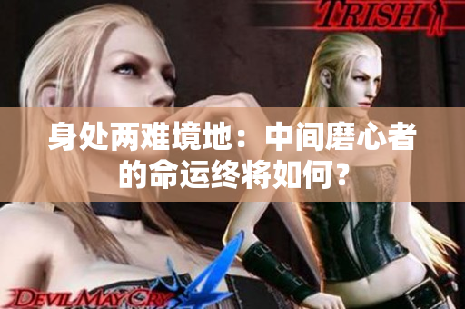 身處兩難境地：中間磨心者的命運終將如何？