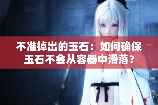 不準掉出的玉石：如何確保玉石不會從容器中滑落？