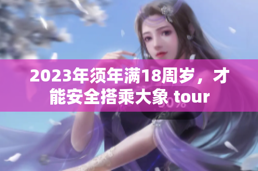 2023年須年滿18周歲，才能安全搭乘大象 tour