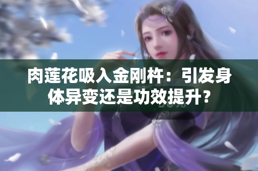 肉蓮花吸入金剛杵：引發(fā)身體異變還是功效提升？