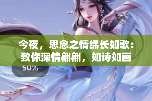 今夜，思念之情綿長如歌：致你深情翩翩，如詩如畫
