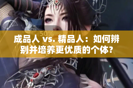 成品人 vs. 精品人：如何辨別并培養(yǎng)更優(yōu)質(zhì)的個(gè)體？