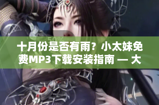 十月份是否有雨？小太妹免費(fèi)MP3下載安裝指南 — 大全總結(jié)