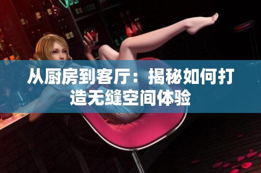 從廚房到客廳：揭秘如何打造無縫空間體驗(yàn)