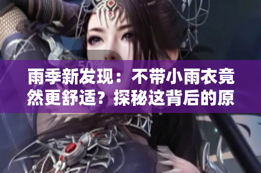 雨季新發(fā)現(xiàn)：不帶小雨衣竟然更舒適？探秘這背后的原因