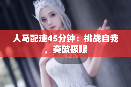 人馬配速45分鐘：挑戰(zhàn)自我，突破極限