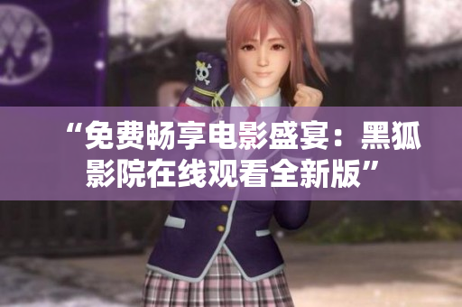 “免費暢享電影盛宴：黑狐影院在線觀看全新版”