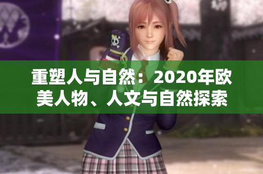重塑人與自然：2020年歐美人物、人文與自然探索