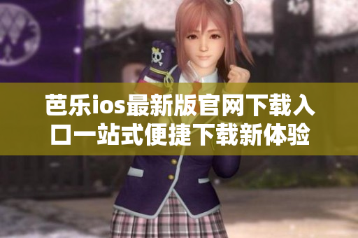 芭樂ios最新版官網(wǎng)下載入口一站式便捷下載新體驗