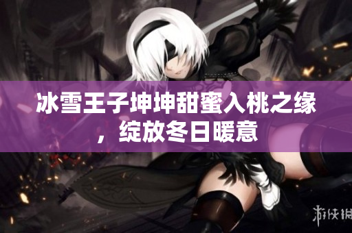 冰雪王子坤坤甜蜜入桃之緣，綻放冬日暖意