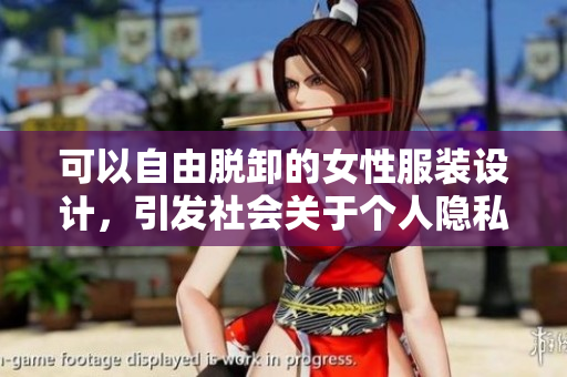 可以自由脫卸的女性服裝設(shè)計(jì)，引發(fā)社會(huì)關(guān)于個(gè)人隱私和安全的討論