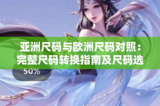 亞洲尺碼與歐洲尺碼對照：完整尺碼轉(zhuǎn)換指南及尺碼選擇建議