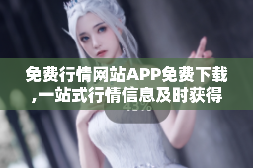 免費(fèi)行情網(wǎng)站APP免費(fèi)下載,一站式行情信息及時(shí)獲得