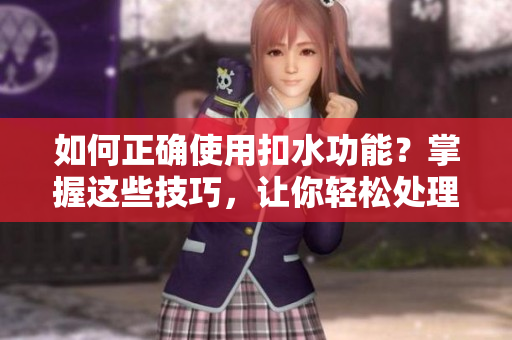 如何正確使用扣水功能？掌握這些技巧，讓你輕松處理多余水分
