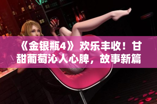 《金銀瓶4》 歡樂豐收！甘甜葡萄沁人心脾，故事新篇章引人入勝